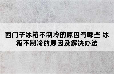 西门子冰箱不制冷的原因有哪些 冰箱不制冷的原因及解决办法